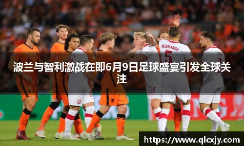 波兰与智利激战在即6月9日足球盛宴引发全球关注